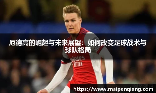 厄德高的崛起与未来展望：如何改变足球战术与球队格局